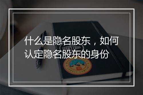 什么是隐名股东，如何认定隐名股东的身份