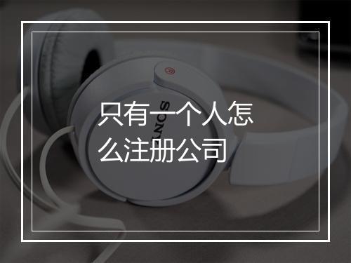 只有一个人怎么注册公司
