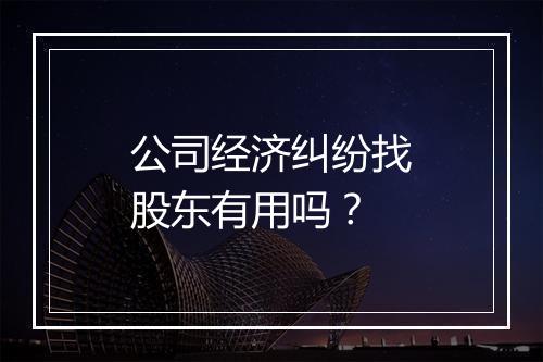 公司经济纠纷找股东有用吗？