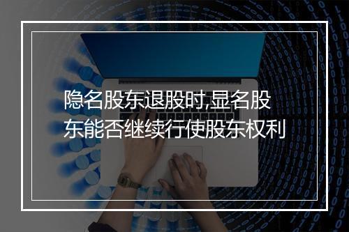 隐名股东退股时,显名股东能否继续行使股东权利