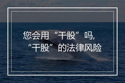 您会用“干股”吗,“干股”的法律风险