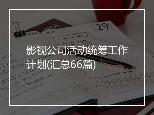 影视公司活动统筹工作计划(汇总66篇)