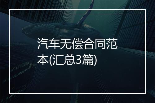 汽车无偿合同范本(汇总3篇)
