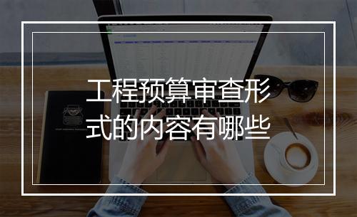 工程预算审查形式的内容有哪些