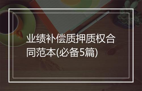 业绩补偿质押质权合同范本(必备5篇)