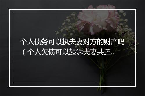 个人债务可以执夫妻对方的财产吗（个人欠债可以起诉夫妻共还吗）