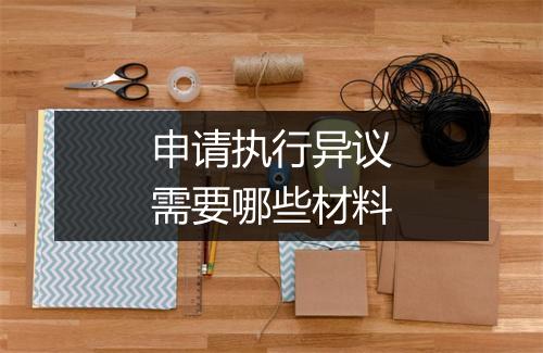 申请执行异议需要哪些材料