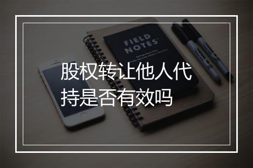 股权转让他人代持是否有效吗