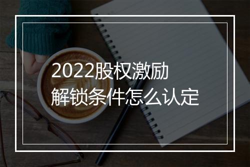 2022股权激励解锁条件怎么认定