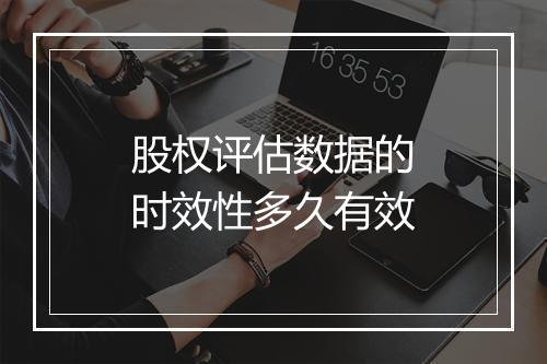 股权评估数据的时效性多久有效