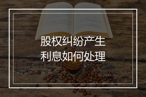 股权纠纷产生利息如何处理