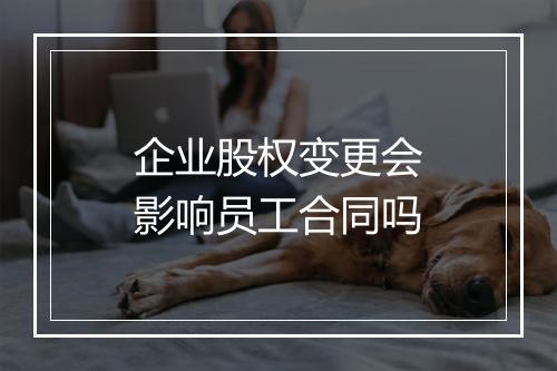 企业股权变更会影响员工合同吗
