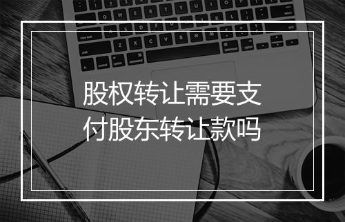 股权转让需要支付股东转让款吗