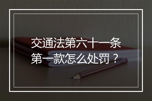 交通法第六十一条第一款怎么处罚？