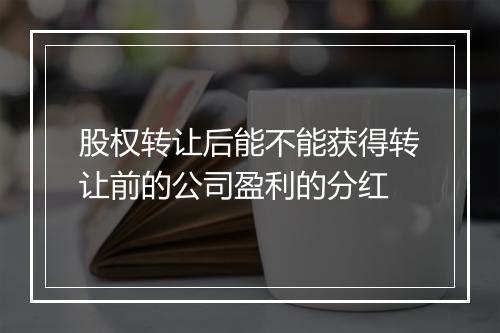 股权转让后能不能获得转让前的公司盈利的分红