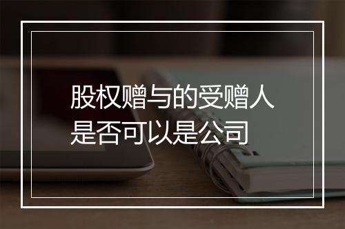 股权赠与的受赠人是否可以是公司
