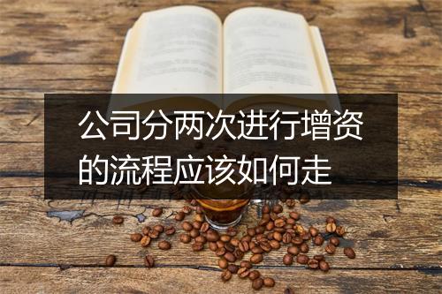 公司分两次进行增资的流程应该如何走