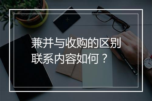 兼并与收购的区别联系内容如何？