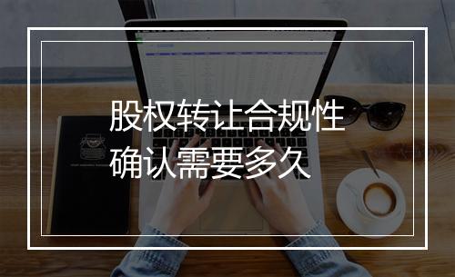 股权转让合规性确认需要多久