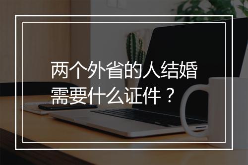 两个外省的人结婚需要什么证件？