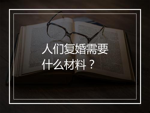 人们复婚需要什么材料？