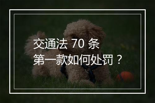 交通法 70 条第一款如何处罚？
