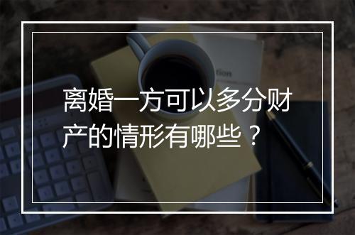 离婚一方可以多分财产的情形有哪些？