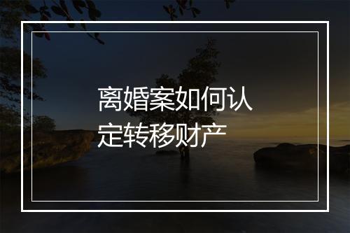 离婚案如何认定转移财产
