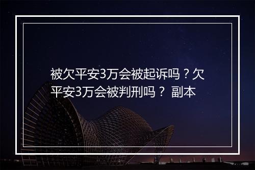 被欠平安3万会被起诉吗？欠平安3万会被判刑吗？ 副本