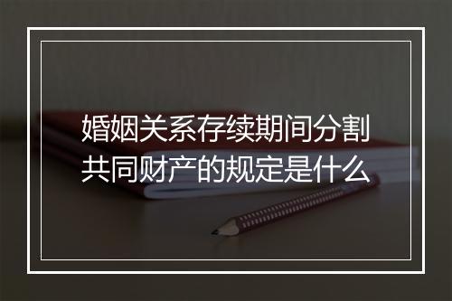 婚姻关系存续期间分割共同财产的规定是什么