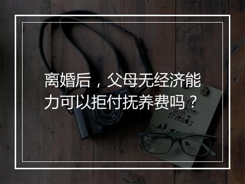 离婚后，父母无经济能力可以拒付抚养费吗？