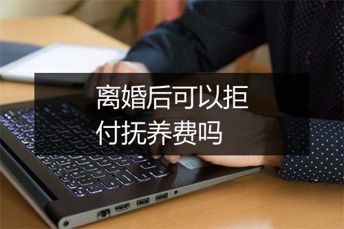 离婚后可以拒付抚养费吗