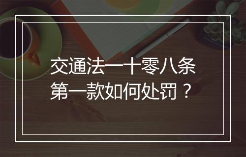 交通法一十零八条第一款如何处罚？