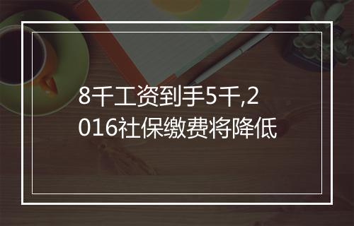 8千工资到手5千,2016社保缴费将降低