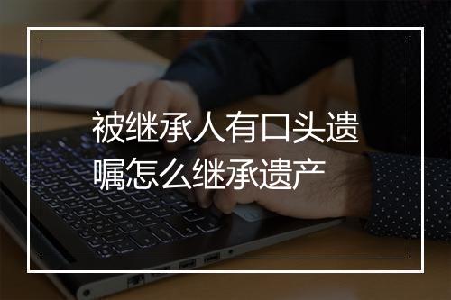 被继承人有口头遗嘱怎么继承遗产