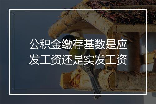 公积金缴存基数是应发工资还是实发工资