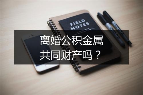 离婚公积金属共同财产吗？