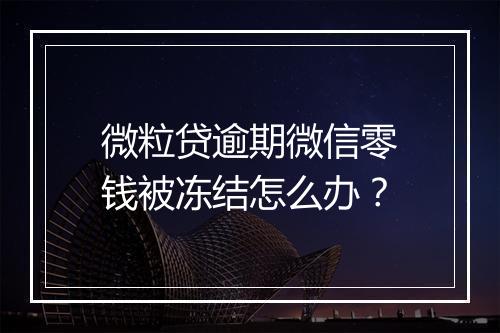 微粒贷逾期微信零钱被冻结怎么办？