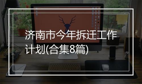 济南市今年拆迁工作计划(合集8篇)