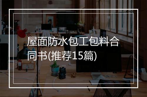 屋面防水包工包料合同书(推荐15篇)