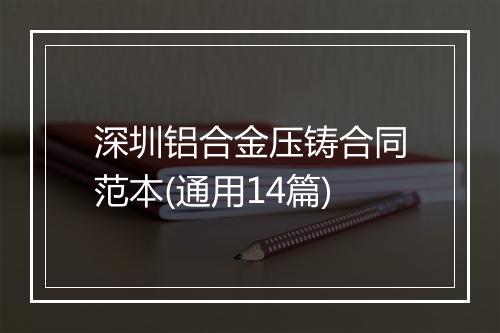 深圳铝合金压铸合同范本(通用14篇)
