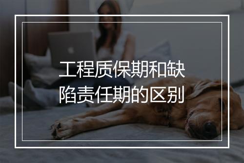工程质保期和缺陷责任期的区别
