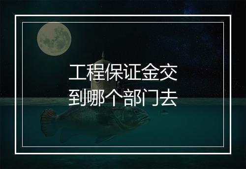 工程保证金交到哪个部门去