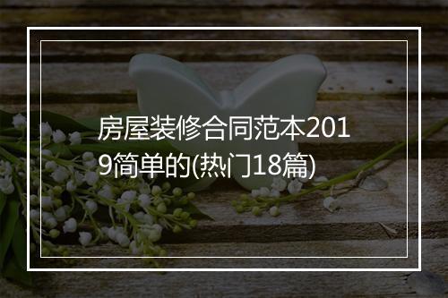 房屋装修合同范本2019简单的(热门18篇)