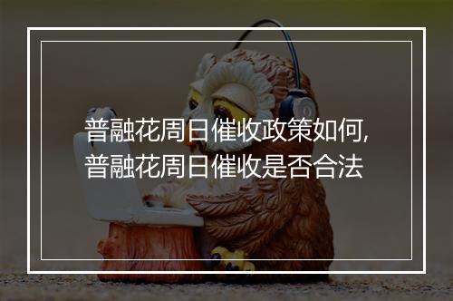普融花周日催收政策如何,普融花周日催收是否合法