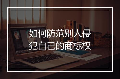 如何防范别人侵犯自己的商标权