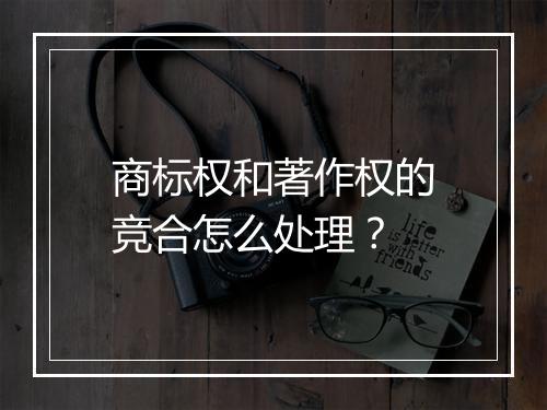 商标权和著作权的竞合怎么处理？