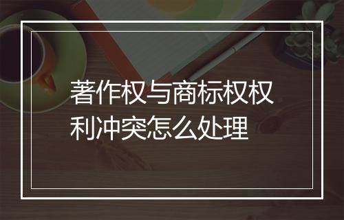 著作权与商标权权利冲突怎么处理