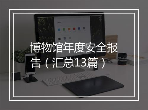 博物馆年度安全报告（汇总13篇）