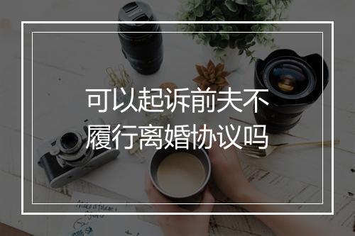可以起诉前夫不履行离婚协议吗